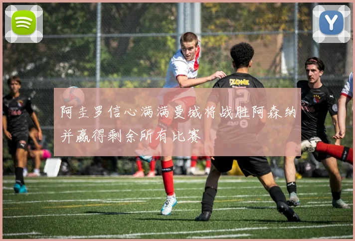阿圭罗信心满满曼城将战胜阿森纳并赢得剩余所有比赛