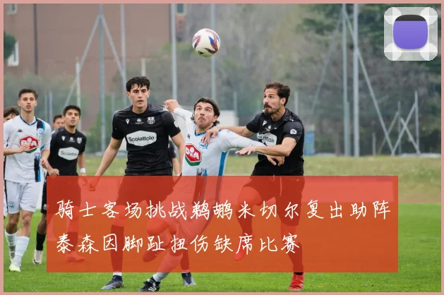 骑士客场挑战鹈鹕米切尔复出助阵泰森因脚趾扭伤缺席比赛