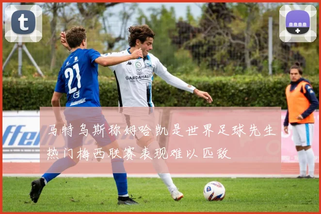 马特乌斯称姆哈凯是世界足球先生热门梅西联赛表现难以匹敌