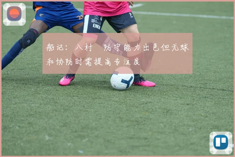 船记：八村塁防守能力出色但无球和协防时需提高专注度