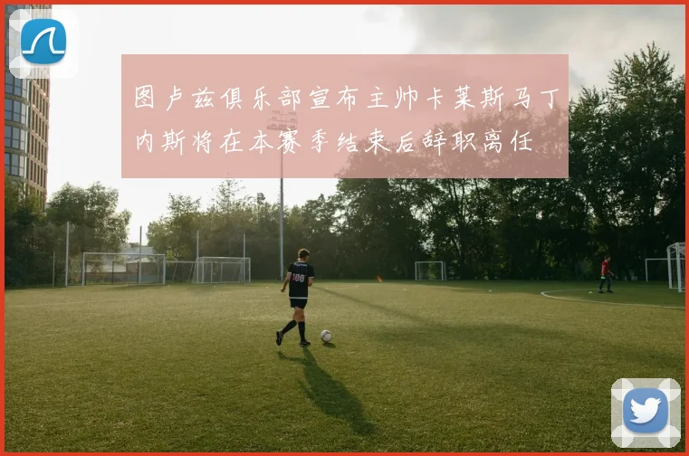 图卢兹俱乐部宣布主帅卡莱斯马丁内斯将在本赛季结束后辞职离任