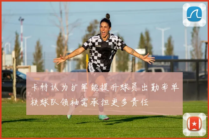 卡特认为扩军能提升球员出勤率单核球队领袖需承担更多责任