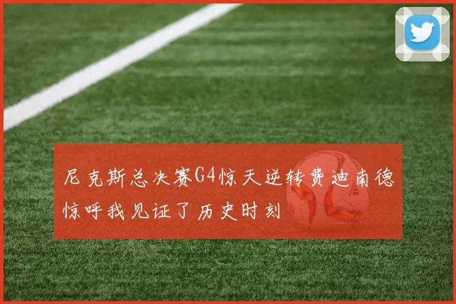 尼克斯总决赛G4惊天逆转费迪南德惊呼我见证了历史时刻