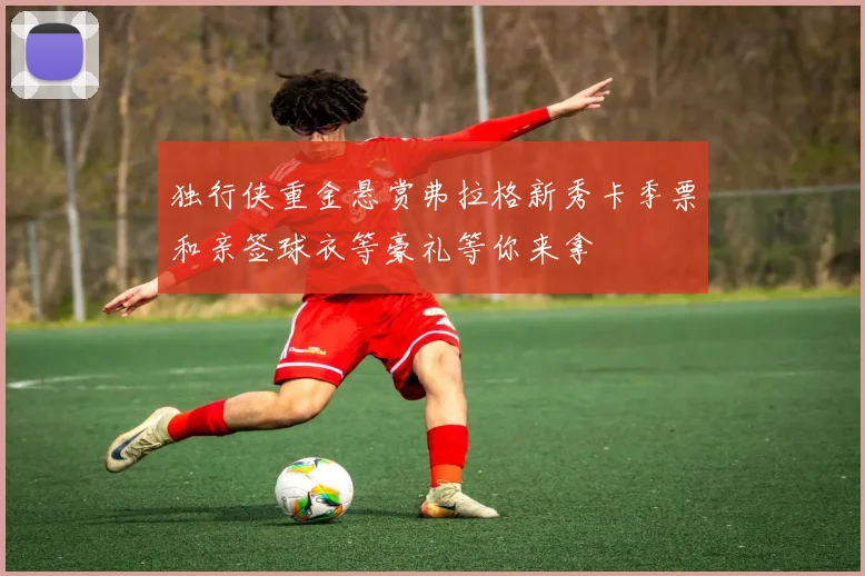 独行侠重金悬赏弗拉格新秀卡季票和亲签球衣等豪礼等你来拿