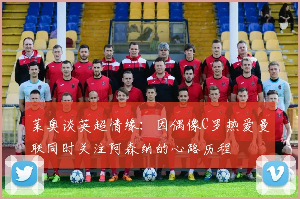 莱奥谈英超情缘：因偶像C罗热爱曼联同时关注阿森纳的心路历程