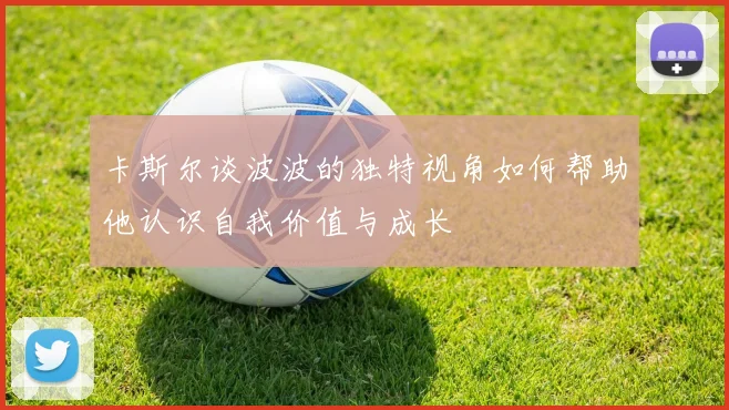 卡斯尔谈波波的独特视角如何帮助他认识自我价值与成长