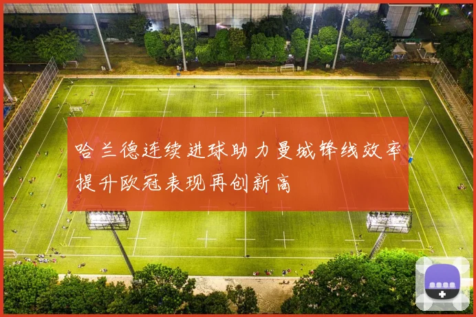 哈兰德连续进球助力曼城锋线效率提升欧冠表现再创新高