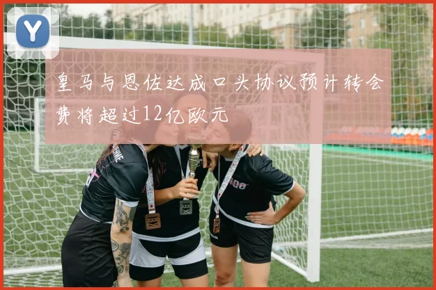 皇马与恩佐达成口头协议预计转会费将超过12亿欧元