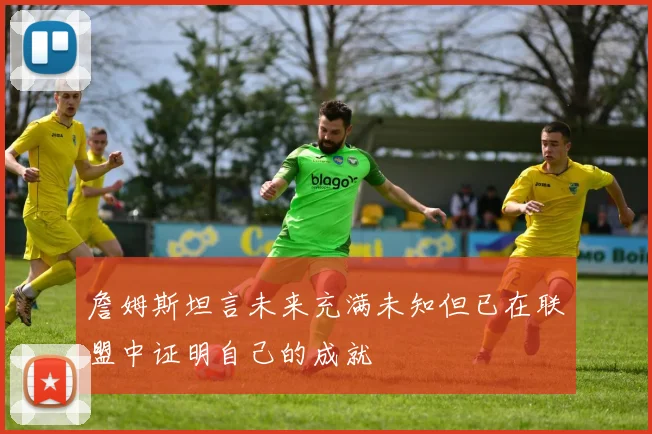 詹姆斯坦言未来充满未知但已在联盟中证明自己的成就